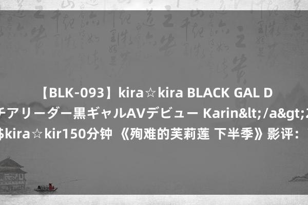 【BLK-093】kira☆kira BLACK GAL DEBUT 元・有名球団チアリーダー黒ギャルAVデビュー Karin</a>2013-04-19kira☆kira&$kira☆kir150分钟 《殉难的芙莉莲 下半季》影评：高难度查验奠定优良看点 | 殉难的芙莉莲第二季 | 日本动画 | 日本动漫 | 大纪元