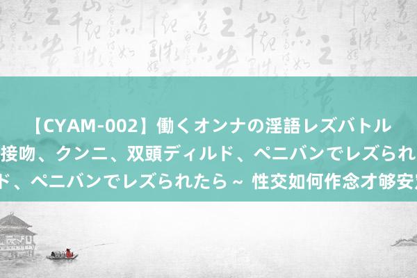 【CYAM-002】働くオンナの淫語レズバトル 2 ～もしも職場で濃厚接吻、クンニ、双頭ディルド、ペニバンでレズられたら～ 性交如何作念才够安定？