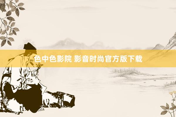 色中色影院 影音时尚官方版下载