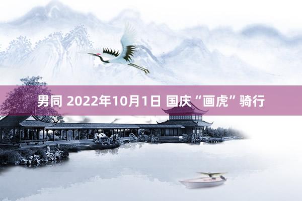 男同 2022年10月1日 国庆“画虎”骑行