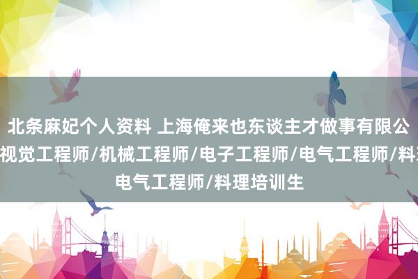 北条麻妃个人资料 上海俺来也东谈主才做事有限公司 软件/视觉工程师/机械工程师/电子工程师/电气工程师/料理培训生