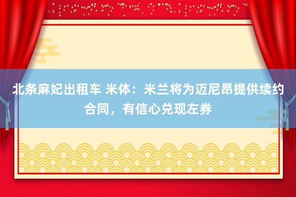 北条麻妃出租车 米体：米兰将为迈尼昂提供续约合同，有信心兑现左券