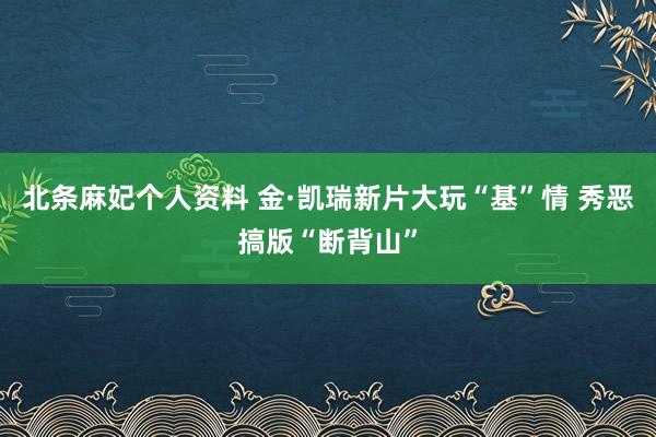 北条麻妃个人资料 金·凯瑞新片大玩“基”情 秀恶搞版“断背山”