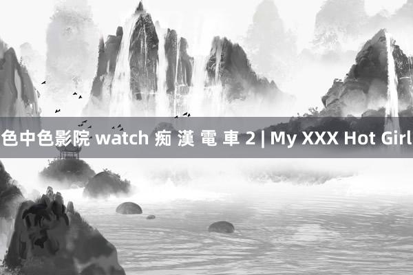 色中色影院 watch 痴 漢 電 車 2 | My XXX Hot Girl