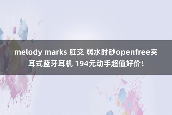 melody marks 肛交 弱水时砂openfree夹耳式蓝牙耳机 194元动手超值好价！