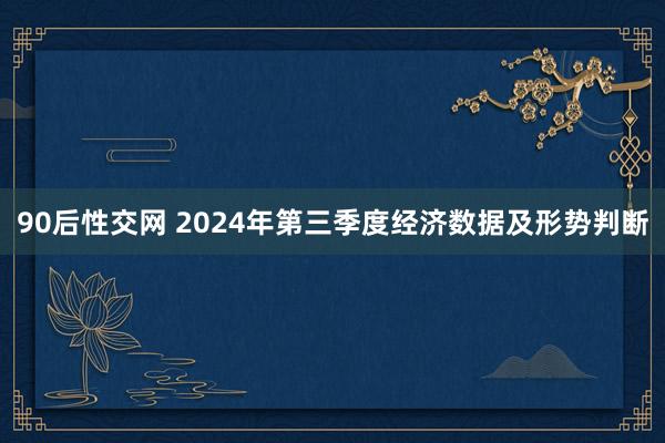 90后性交网 2024年第三季度经济数据及形势判断