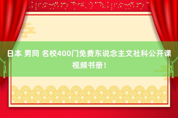 日本 男同 名校400门免费东说念主文社科公开课视频书册！