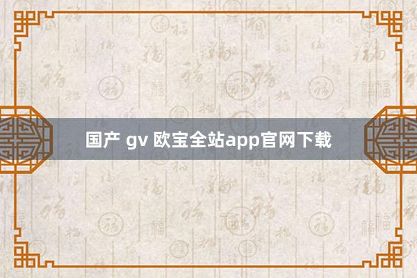 国产 gv 欧宝全站app官网下载