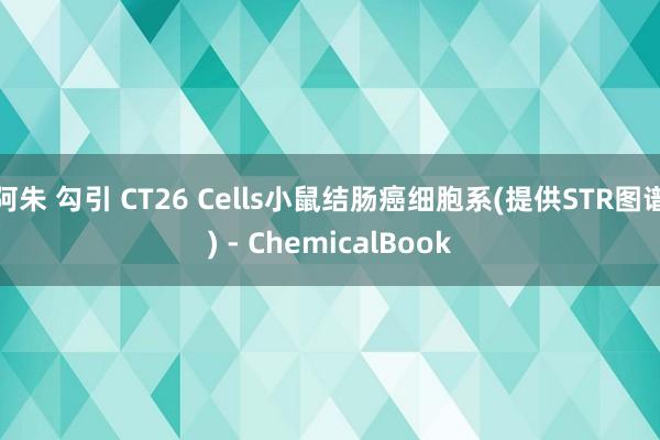 阿朱 勾引 CT26 Cells小鼠结肠癌细胞系(提供STR图谱) - ChemicalBook