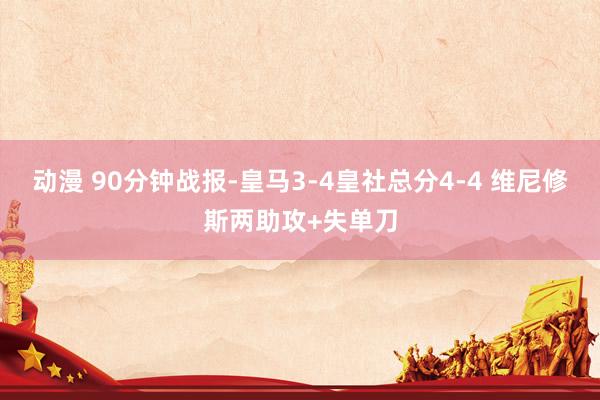 动漫 90分钟战报-皇马3-4皇社总分4-4 维尼修斯两助攻+失单刀